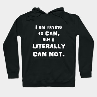 I Am Trying to CAN, but I LITERALLY CAN NOT Hoodie